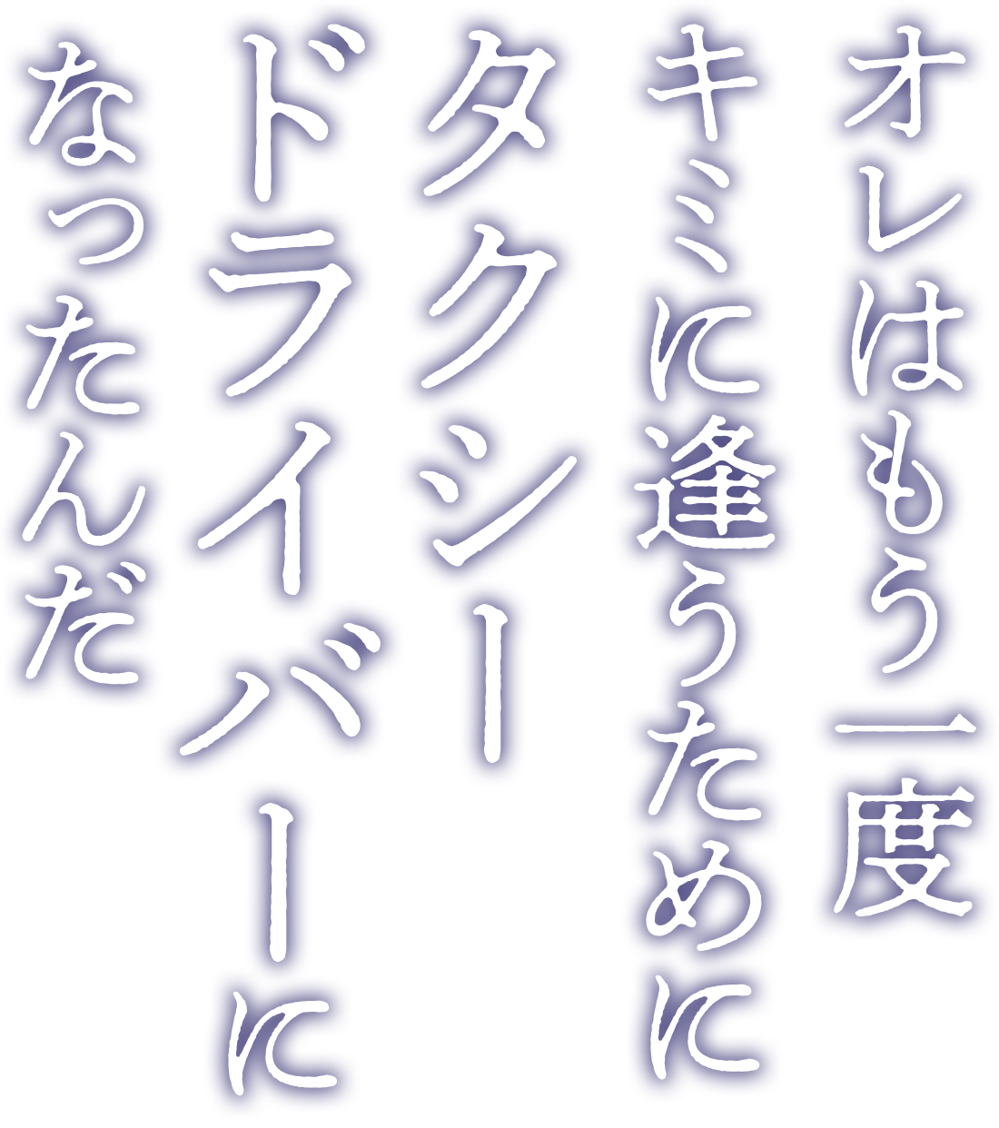 オレはもう一度キミに逢うためにタクシードライバーになったんだ